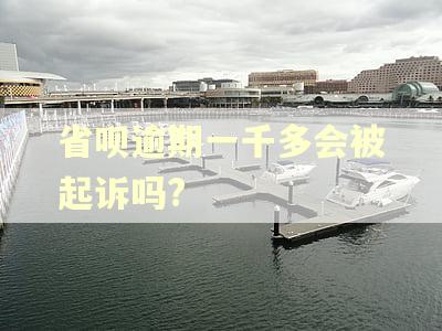 省呗逾期一千多会被起诉吗?