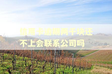 信用卡逾期两千块还不上会联系公司吗