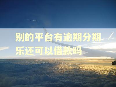别的平台有逾期分期乐还可以借款吗