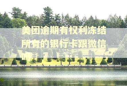 美团逾期有权利冻结所有的银行卡跟微信吗
