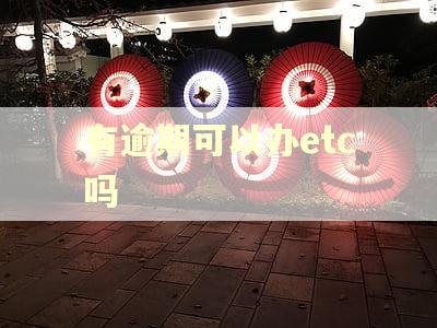 有逾期可以办etc吗 有逾期可以办etc吗
