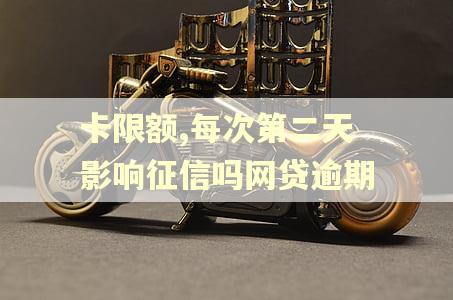 卡限额,每次第二天影响征信吗网贷逾期 卡限额,每次第二天影响征信吗网贷逾期