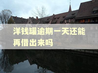 洋钱罐逾期一天还能再借出来吗