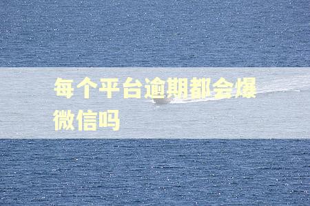 每个平台逾期都会爆微信吗