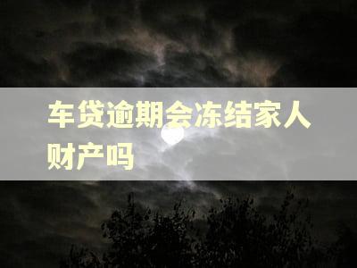 车贷逾期会冻结家人财产吗