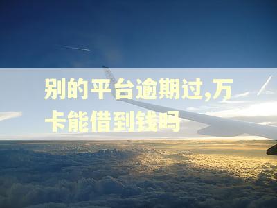 别的平台逾期过,万卡能借到钱吗