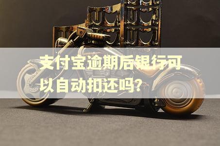 支付宝逾期后银行可以自动扣还吗？