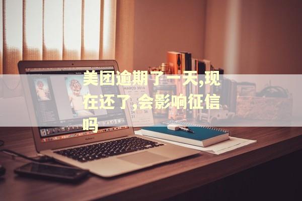 美团逾期了一天,现在还了,会影响征信吗