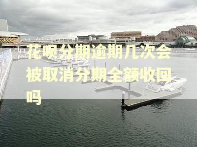 花呗分期逾期几次会被取消分期全额收回吗
