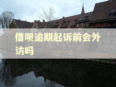 借呗逾期起诉前会外访吗