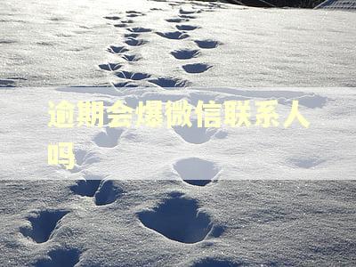 逾期会爆微信联系人吗 逾期会爆微信联系人吗