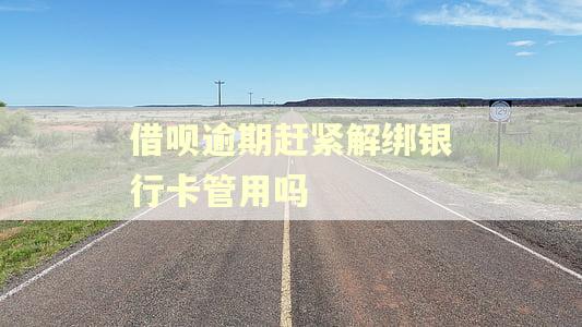 借呗逾期赶紧解绑银行卡管用吗