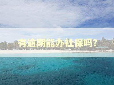 有逾期能办社保吗？