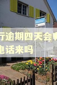 交行逾期四天会有人打电话来吗 交行逾期四天会有人打电话来吗
