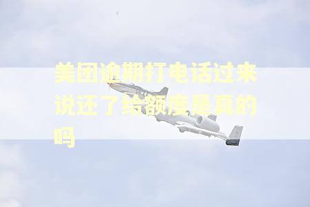 美团逾期打电话过来说还了给额度是真的吗