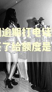 美团逾期打电话过来说还了给额度是真的吗