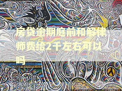 房贷逾期庭前和解律师费给2千左右可以吗