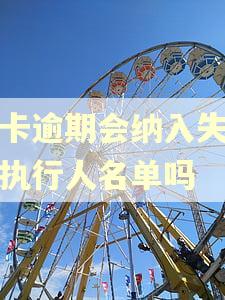 万卡逾期会纳入失信被执行人名单吗