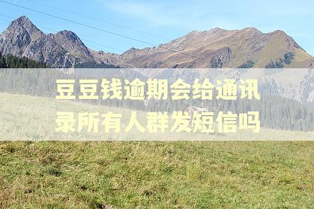 豆豆钱逾期会给通讯录所有人群发短信吗