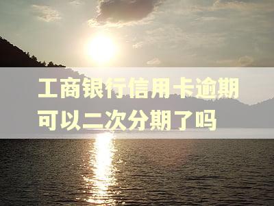 工商银行信用卡逾期可以二次分期了吗