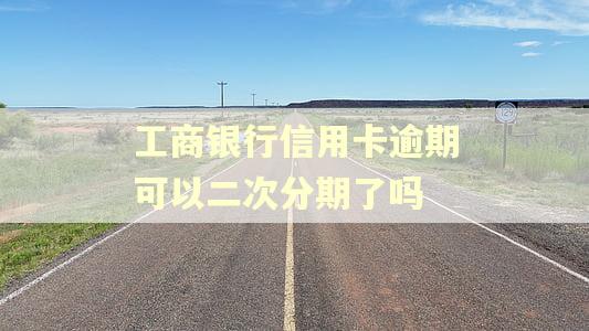 工商银行信用卡逾期可以二次分期了吗