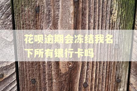 花呗逾期会冻结我名下所有银行卡吗