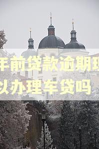 三年前贷款逾期现在可以办理车贷吗