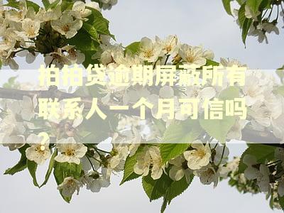 拍拍贷逾期屏蔽所有联系人一个月可信吗?