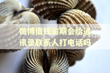 微博借钱逾期会给通讯录联系人打电话吗