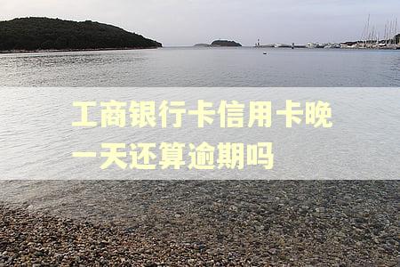 工商银行卡信用卡晚一天还算逾期吗