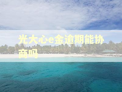光大心e金逾期能协商吗