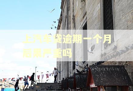 上汽车贷逾期一个月后果严重吗