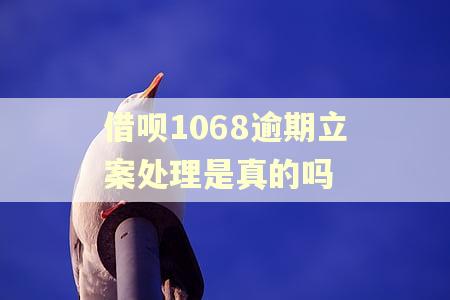 借呗1068逾期立案处理是真的吗