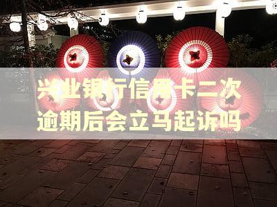 兴业银行信用卡二次逾期后会立马起诉吗