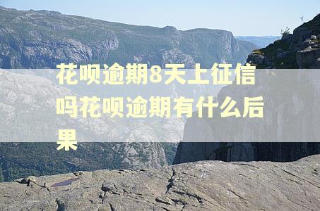 花呗逾期8天上征信吗花呗逾期有什么后果