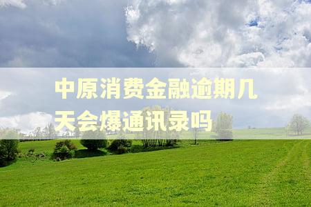 中原消费金融逾期几天会爆通讯录吗