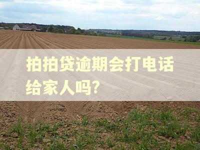 拍拍贷逾期会打电话给家人吗?