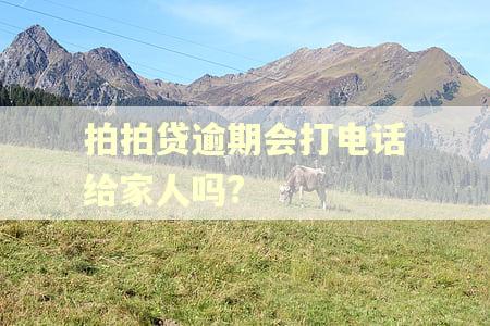 拍拍贷逾期会打电话给家人吗?