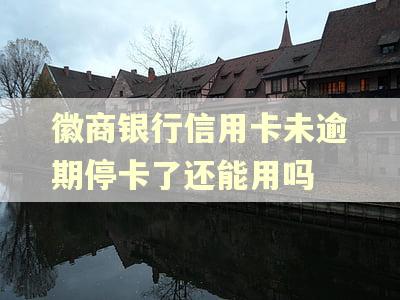 徽商银行信用卡未逾期停卡了还能用吗