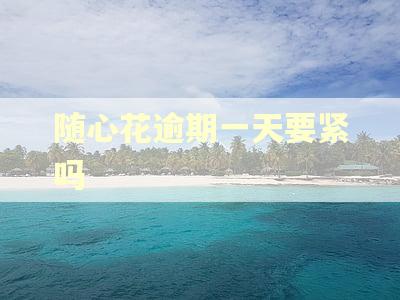 随心花逾期一天要紧吗 随心花逾期一天要紧吗