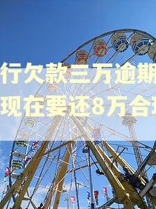 工行欠款三万逾期两年现在要还8万合理吗
