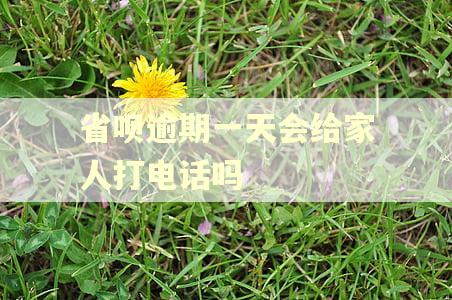 省呗逾期一天会给家人打电话吗