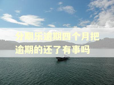 分期乐逾期四个月把逾期的还了有事吗 分期乐逾期四个月把逾期的还了有事吗