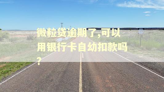 微粒贷逾期了,可以用银行卡自幼扣款吗?