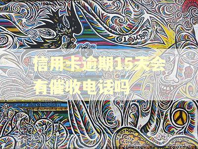 信用卡逾期15天会有催收电话吗