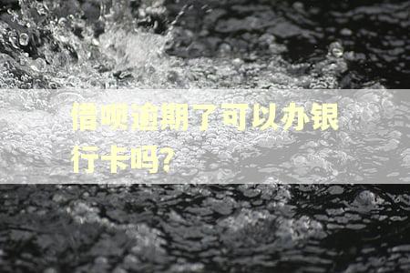 借呗逾期了可以办银行卡吗？