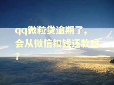 qq微粒贷逾期了,会从微信扣钱还款吗?