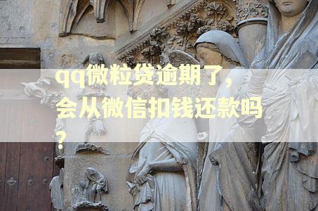 qq微粒贷逾期了,会从微信扣钱还款吗?