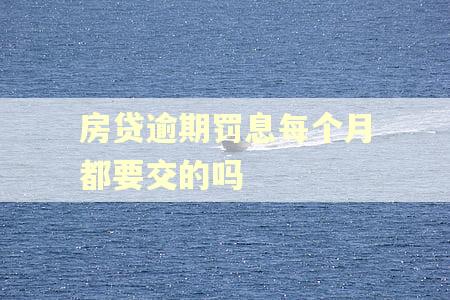 房贷逾期罚息每个月都要交的吗
