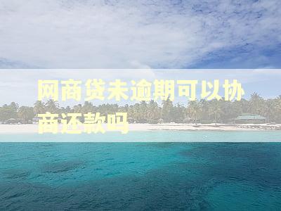 网商贷未逾期可以协商还款吗